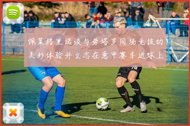 佩莱格里诺谈与劳塔罗同场竞技的美妙体验并立志在意甲赛季进球上双