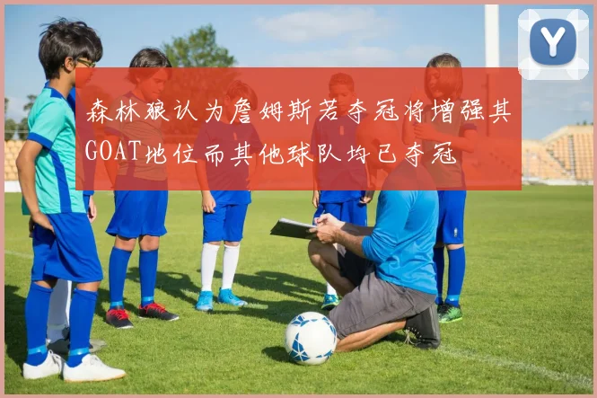 森林狼认为詹姆斯若夺冠将增强其GOAT地位而其他球队均已夺冠