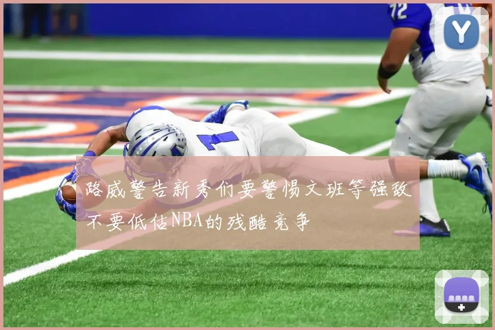 路威警告新秀们要警惕文班等强敌不要低估NBA的残酷竞争
