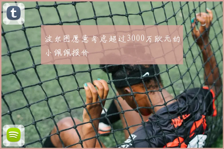 波尔图愿意考虑超过3000万欧元的小佩佩报价