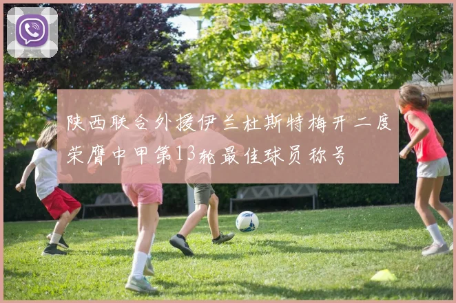 陕西联合外援伊兰杜斯特梅开二度荣膺中甲第13轮最佳球员称号
