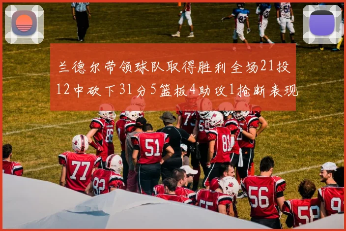 兰德尔带领球队取得胜利全场21投12中砍下31分5篮板4助攻1抢断表现出色