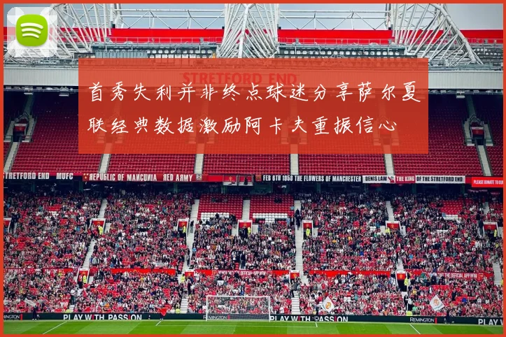 首秀失利并非终点球迷分享萨尔夏联经典数据激励阿卡夫重振信心