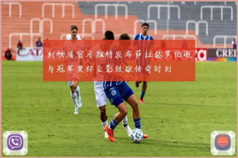 利物浦官方推特发布萨拉赫罗伯逊与冠军奖杯合影致敬传奇时刻