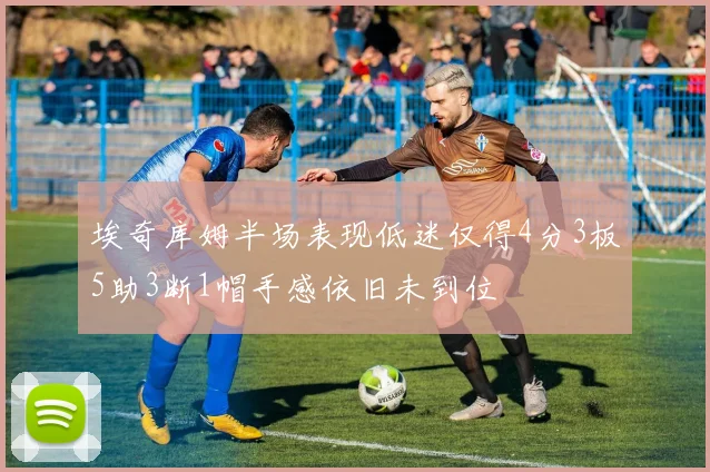 埃奇库姆半场表现低迷仅得4分3板5助3断1帽手感依旧未到位