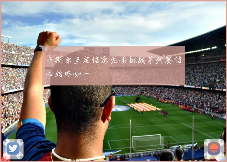 卡斯尔坚定信念无惧挑战系列赛信心始终如一