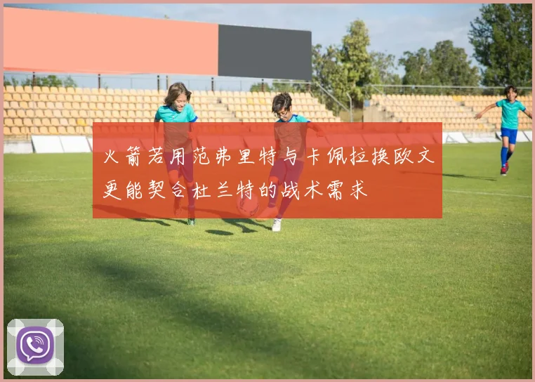 火箭若用范弗里特与卡佩拉换欧文更能契合杜兰特的战术需求