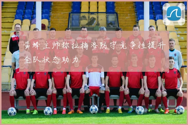 黄蜂主帅称拉梅洛防守竞争性提升全队状态助力