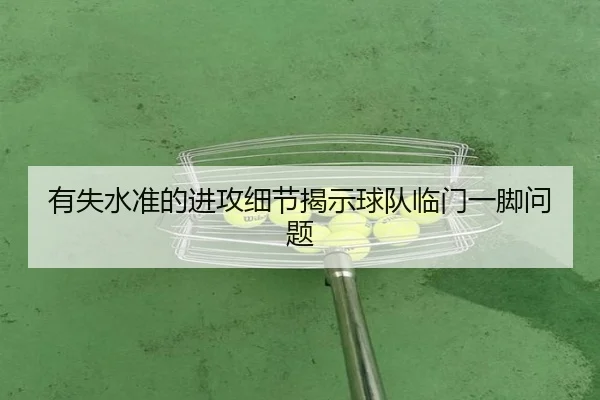 有失水准的进攻细节揭示球队临门一脚问题